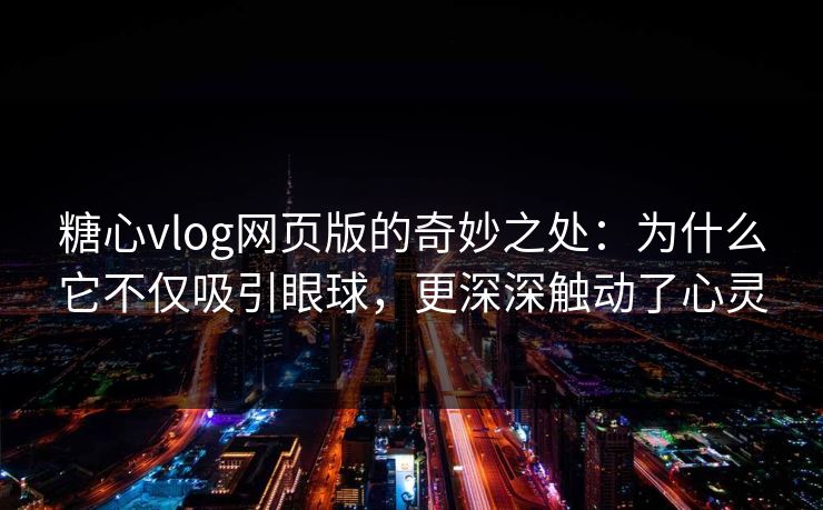 糖心vlog网页版的奇妙之处：为什么它不仅吸引眼球，更深深触动了心灵
