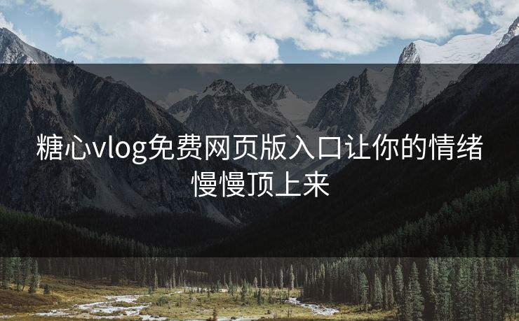 糖心vlog免费网页版入口让你的情绪慢慢顶上来