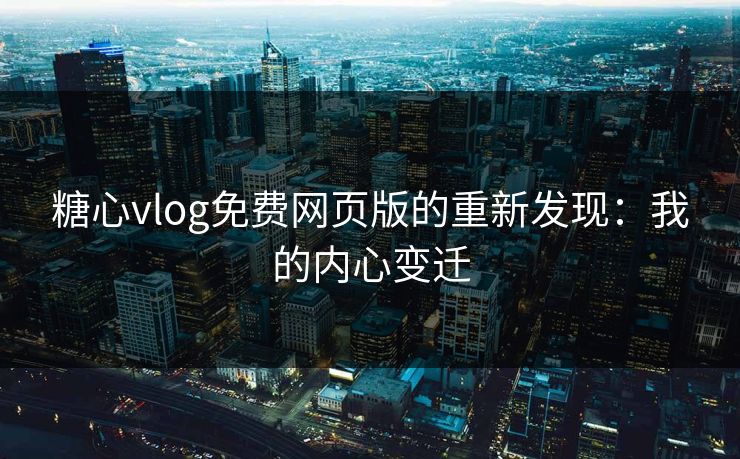糖心vlog免费网页版的重新发现：我的内心变迁