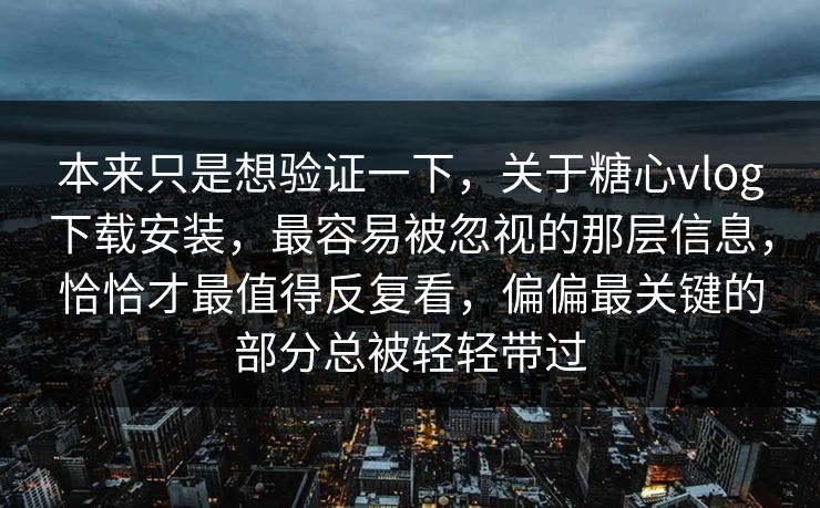 本来只是想验证一下，关于糖心vlog下载安装，最容易被忽视的那层信息，恰恰才最值得反复看，偏偏最关键的部分总被轻轻带过