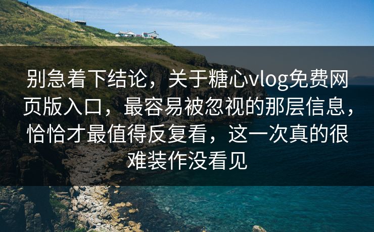 别急着下结论，关于糖心vlog免费网页版入口，最容易被忽视的那层信息，恰恰才最值得反复看，这一次真的很难装作没看见