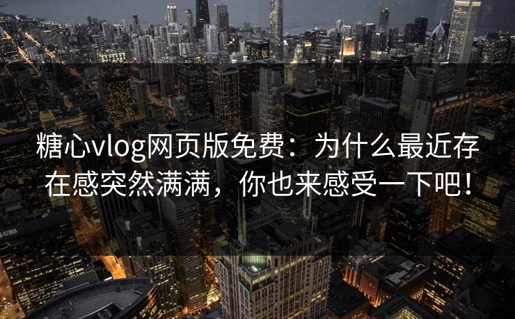 糖心vlog网页版免费:为什么最近存在感突然满满,你也来感受一下吧! 糖心vlog网页版免费:为什么最近存在感突然满满,你也来感受一下吧!