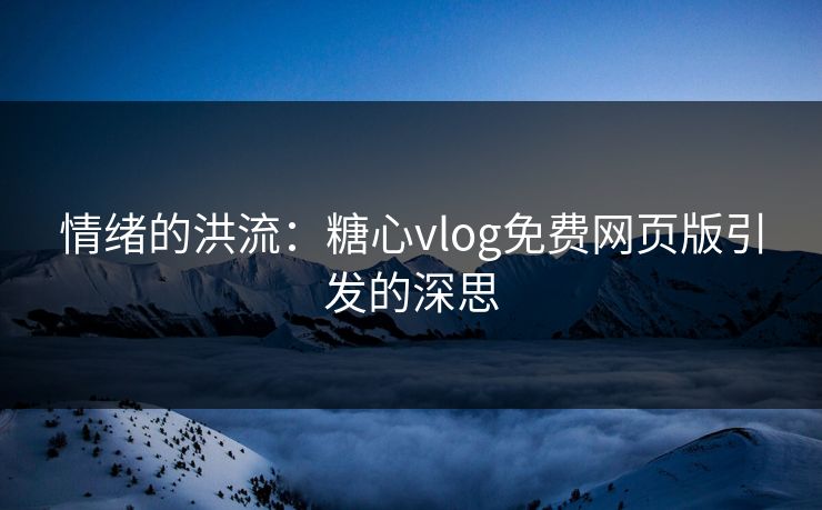 情绪的洪流：糖心vlog免费网页版引发的深思