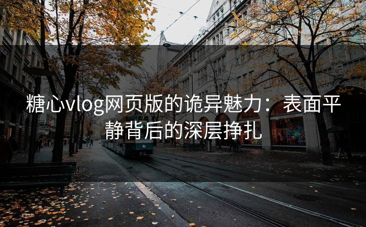 糖心vlog网页版的诡异魅力：表面平静背后的深层挣扎
