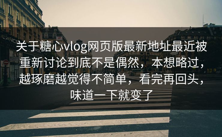 关于糖心vlog网页版最新地址最近被重新讨论到底不是偶然，本想略过，越琢磨越觉得不简单，看完再回头，味道一下就变了