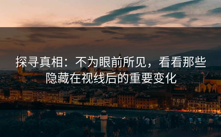 探寻真相：不为眼前所见，看看那些隐藏在视线后的重要变化