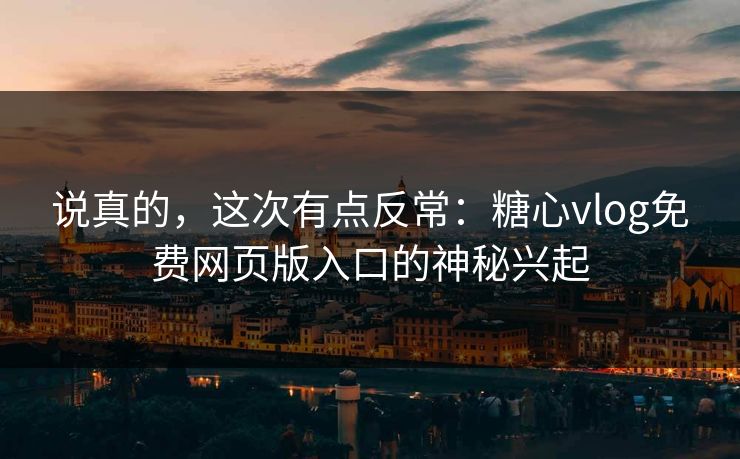 说真的，这次有点反常：糖心vlog免费网页版入口的神秘兴起