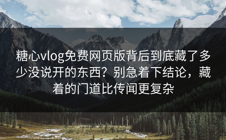 糖心vlog免费网页版背后到底藏了多少没说开的东西?别急着下结论,藏着的门道比传闻更复杂 糖心vlog免费网页版背后到底藏了多少没说开的东西?别急着下结论,藏着的门道比传闻更复杂