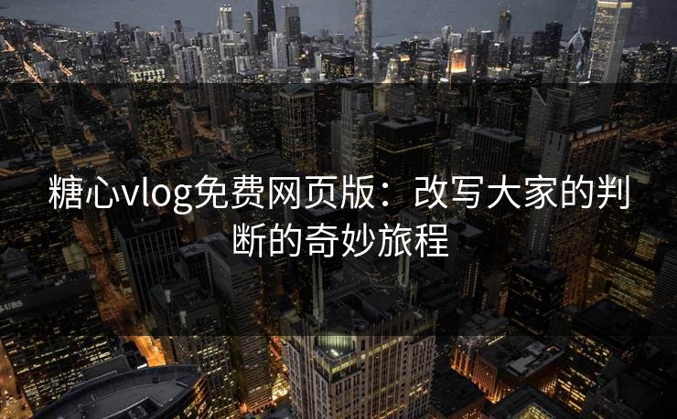糖心vlog免费网页版:改写大家的判断的奇妙旅程 糖心vlog免费网页版:改写大家的判断的奇妙旅程