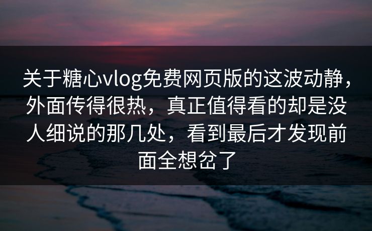 关于糖心vlog免费网页版的这波动静,外面传得很热,真正值得看的却是没人细说的那几处,看到最后才发现前面全想岔了 关于糖心vlog免费网页版的这波动静,外面传得很热,真正值得看的却是没人细说的那几处,看到最后才发现前面全想岔了