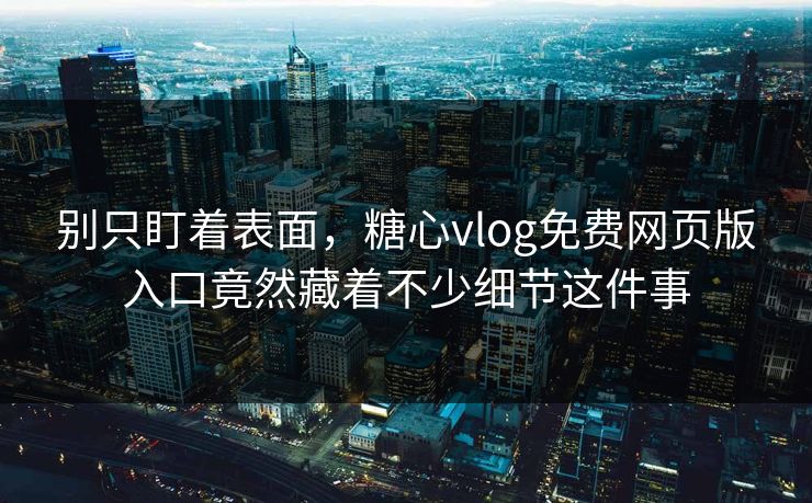 别只盯着表面,糖心vlog免费网页版入口竟然藏着不少细节这件事 别只盯着表面,糖心vlog免费网页版入口竟然藏着不少细节这件事