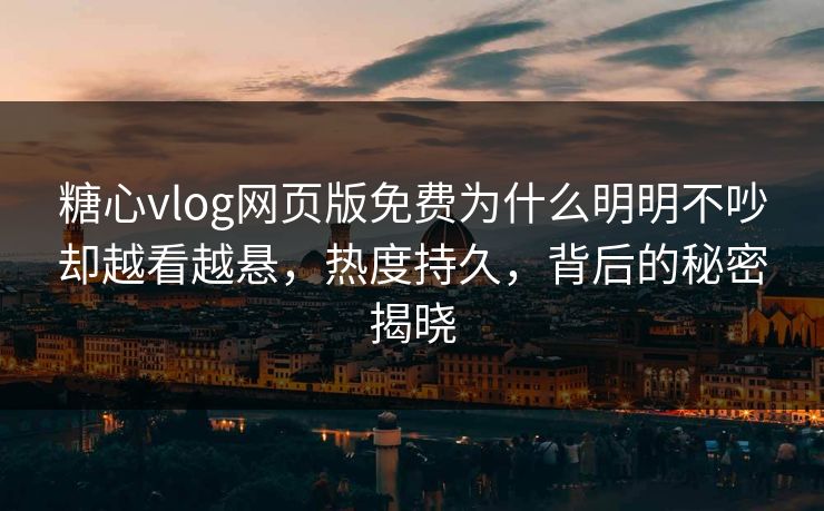 糖心vlog网页版免费为什么明明不吵却越看越悬,热度持久,背后的秘密揭晓 糖心vlog网页版免费为什么明明不吵却越看越悬,热度持久,背后的秘密揭晓