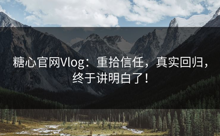 糖心官网Vlog:重拾信任,真实回归,终于讲明白了! 糖心官网Vlog:重拾信任,真实回归,终于讲明白了!