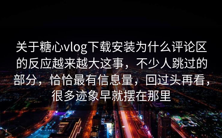 关于糖心vlog下载安装为什么评论区的反应越来越大这事,不少人跳过的部分,恰恰最有信息量,回过头再看,很多迹象早就摆在那里 关于糖心vlog下载安装为什么评论区的反应越来越大这事,不少人跳过的部分,恰恰最有信息量,回过头再看,很多迹象早就摆在那里